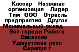 Кассир › Название организации ­ Лидер Тим, ООО › Отрасль предприятия ­ Другое › Минимальный оклад ­ 1 - Все города Работа » Вакансии   . Удмуртская респ.,Сарапул г.